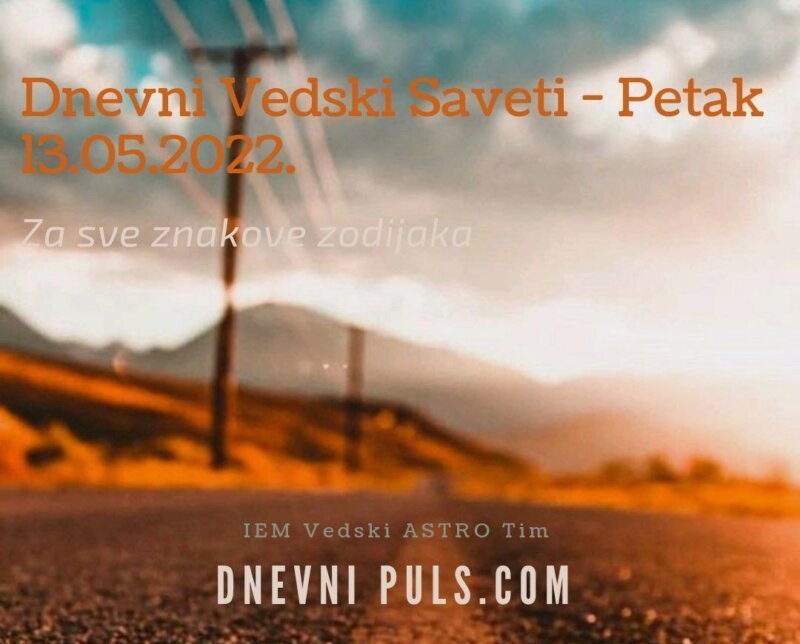 Dnevni Vedski saveti za Petak 13.05.2022.